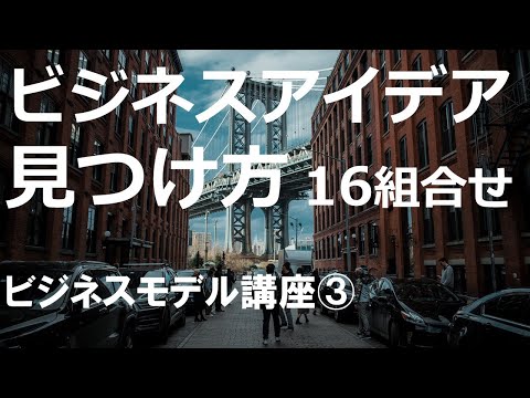 【ビジネスモデル講座③】ビジネスのアイデアを見つける16の組み合わせ