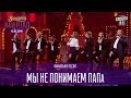 Мы не понимаем ПАПа - финальная песня |  Вечерний Квартал 12.11.2016