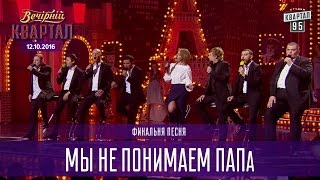 Мы не понимаем ПАПа - финальная песня | Вечерний Квартал 12.11.2016