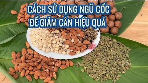 CÁCH GIẢM CÂN HIỆU QUẢ NHỜ UỐNG NGŨ CỐC TỪ HẠT - Giảm Cân An Toàn Nhờ Uống Ngũ Cốc