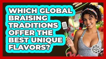 Which Global Braising Traditions Offer The Best Unique Flavors? - The Skillful Chef