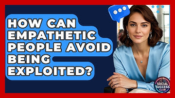 How Can Empathetic People Avoid Being Exploited? - Social Success Club