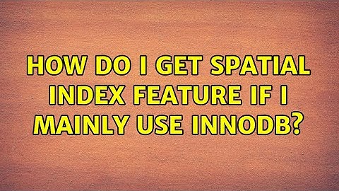 How do I get spatial index feature if I mainly use innodb? (2 Solutions!!)