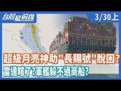 超級月亮神助"長賜號"脫困？ 雷達瞎了？軍艦躲不過商船？【台灣最前線】2021.03.30(上)