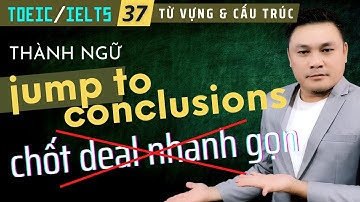 TOEIC-IELTS 37: Thành ngữ Jump to conclusions có phải là Chốt deal nhanh gọn - Thắng Phạm