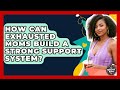 How Can Exhausted Moms Build A Strong Support System? - The Millennial Mother