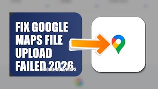 How To Fix Google Maps File Upload Failed 2026