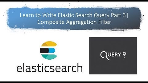 Learn to Write Elastic Search Query Part 3 Composite Aggregation Filter