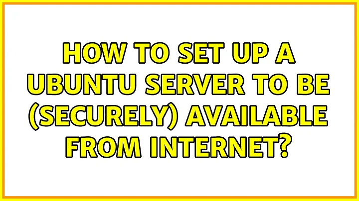 Ubuntu: How to set up a ubuntu server to be (securely) available from internet?