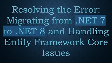 Resolving the Error: Migrating from .NET 7 to .NET 8 and Handling Entity Framework Core Issues