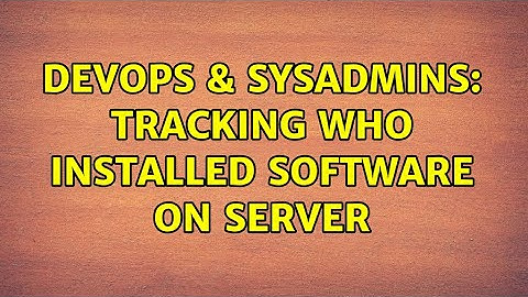 DevOps & SysAdmins: Tracking who installed Software on server (2 Solutions!!)
