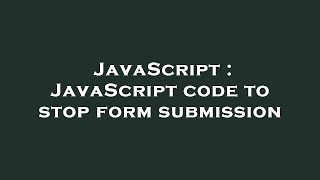 JavaScript : JavaScript code to stop form submission
