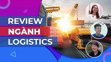 Ngành Logistic - Ngành Khá Mới Nhưng Sẽ Cực Hot Trong Tương Lai