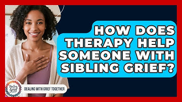 How Does Therapy Help Someone With Sibling Grief? - Dealing With Grief Together