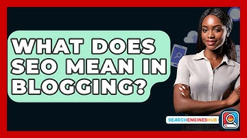 What Does SEO Mean In Blogging? - SearchEnginesHub.com