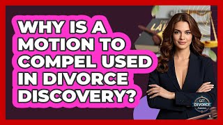 Why Is A Motion To Compel Used In Divorce Discovery? - Get Divorce Answers