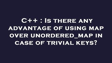 C++ : Is there any advantage of using map over unordered_map in case of trivial keys?