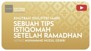 SEBUAH TIPS ISTIQOMAH SETELAH RAMADHAN | Khutbah Idul Fitri 1445H | Ustadz Muhammad Nuzul Dzikri