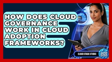 How Does Cloud Governance Work In Cloud Adoption Frameworks? - Cloud Stack Studio