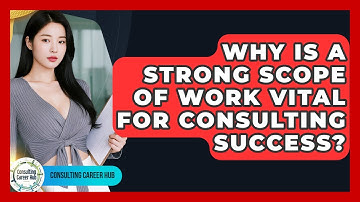 Why Is A Strong Scope Of Work Vital For Consulting Success? - Consulting Career Hub