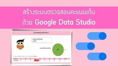 สร้างระบบตรวจสอบคะแนนเก็บ ด้วย Google Data Studio พร้อมการประยุกต์ใช้