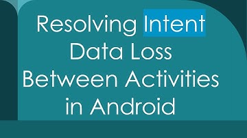 Resolving Intent Data Loss Between Activities in Android