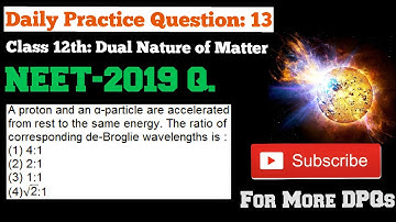 NEET 2019_A proton and an α-particle are accelerated from rest to the same energy.The ratio of corre