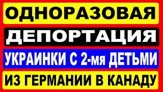 Одноразовая ДЕПОРТАЦИЯ украинки из Германии в Канаду!! Германия даёт украинцам 24 параграф!