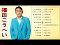 【Kohei Fukudaの人気曲】♥  福田こうへいの好きな曲 ♥ ♫ シングルコレクション ♫