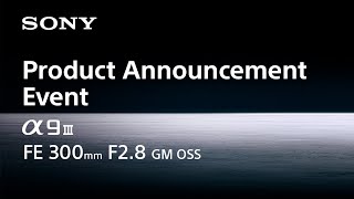 Sony Alpha 9 III and FE 300mm F2.8 GM OSS Announcement
