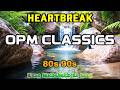 OPM Heartbreak Songs 💔 80s 90s Love Classics