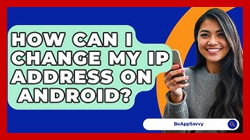 How Can I Change My IP Address On   Android? - Be App Savvy