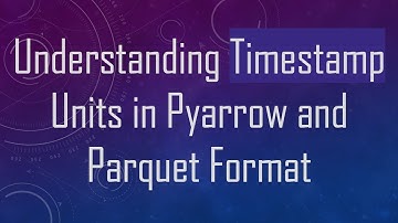 Understanding Timestamp Units in Pyarrow and Parquet Format
