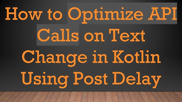 How to Optimize API Calls on Text Change in Kotlin Using Post Delay