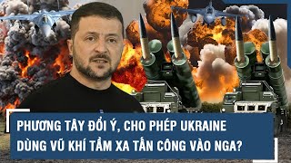 Phương Tây đổi ý, cho phép Ukraine dùng vũ khí tầm xa tấn công vào Nga? l VTs