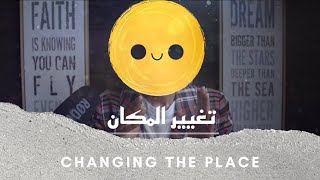 Changing The Place -ح٥ / تغيير المكان