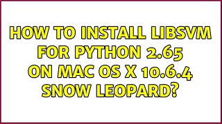 How to install LIBSVM for Python 2.65 on Mac OS X 10.6.4 Snow Leopard (2 Solutions!!)