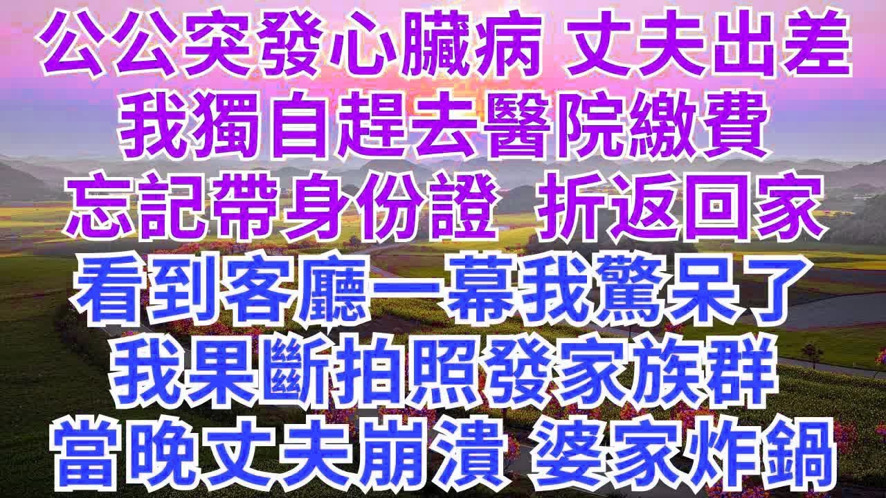 公公突發心臟病，丈夫出差我獨自趕去醫院繳費，忘記帶身份證，折返回家，看到客廳一幕我驚呆了，我果斷拍照發家族群，當晚丈夫崩潰，婆家炸鍋！#為人處世#生活經驗#情感故事#故事#小說#情感#秘密#家庭婚姻