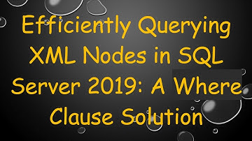 Efficiently Querying XML Nodes in SQL Server 2019: A Where Clause Solution