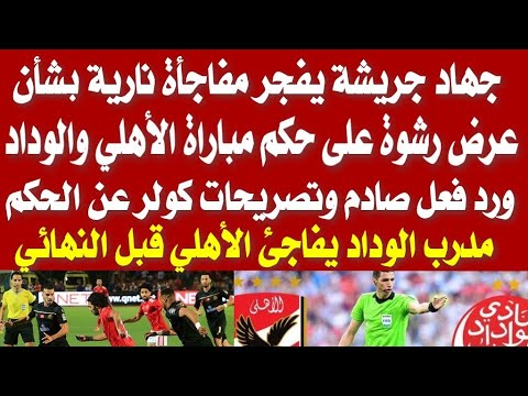 جهاد جريشة يفجر مفاجأة نارية بشأن عرض رشوة على حكم مباراة الأهلي والوداد ورد فعل صادم