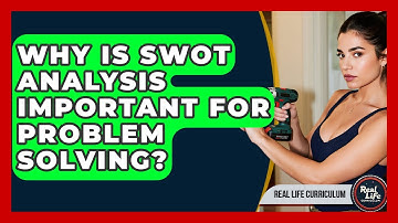Why Is SWOT Analysis Important For Problem Solving? - Real Life Curriculum