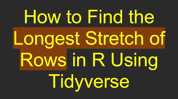How to Find the Longest Stretch of Rows in R Using Tidyverse