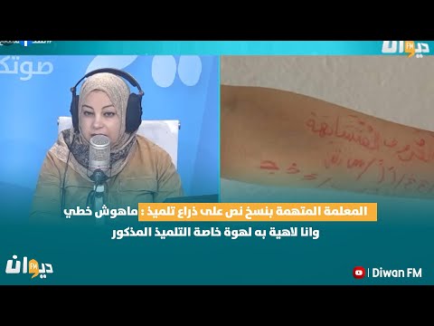 المعلمة المتهمة بنسخ نص على ذراع تلميذ : ماهوش خطي وانا لاهية به لهوة خاصة التلميذ المذكور