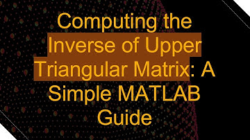 Computing the Inverse of Upper Triangular Matrix: A Simple MATLAB Guide