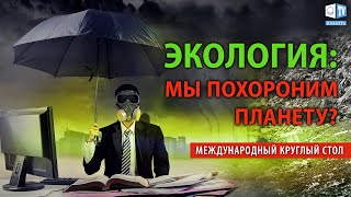 Экологический коллапс на планете. Есть ли решение?|  Международный круглый стол