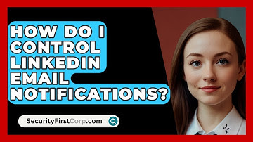 How Do I Control LinkedIn Email Notifications? - SecurityFirstCorp.com