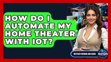 How Do I Automate My Home Theater With IoT? - NextGen Viewing and Audio