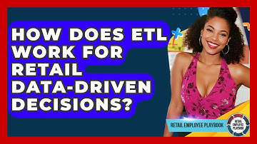 How Does ETL Work For Retail Data-driven Decisions? - Retail Employee Playbook