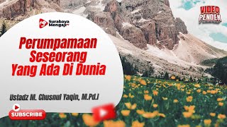 Perumpamaan Seseorang Yang Ada Di Dunia - Ustadz Muhammad Chusnul Yaqin, M.Pd.I