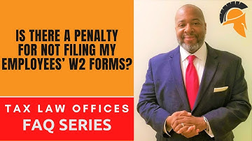 IS THERE A PENALTY FOR NOT FILING MY EMPLOYEES’ W2 FORMS?